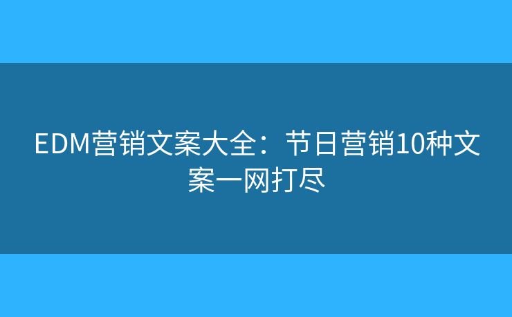 EDM營銷文案大全：節(jié)日營銷10種文案一網(wǎng)打盡