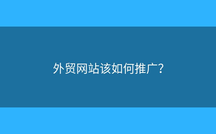 外貿(mào)網(wǎng)站該如何推廣？