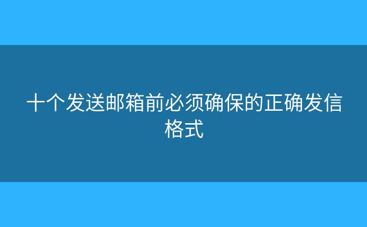十個(gè)發(fā)送郵箱前必須確保的正確發(fā)信格式