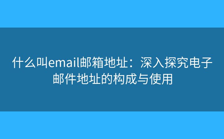 什么叫email郵箱地址：深入探究電子郵件地址的構(gòu)成與使用