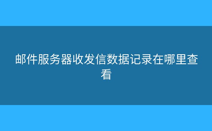 郵件服務(wù)器收發(fā)信數(shù)據(jù)記錄在哪里查看