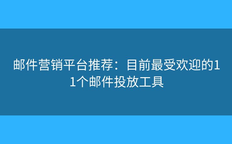 郵件營銷平臺推薦：目前最受歡迎的11個(gè)郵件投放工具