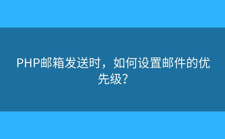 PHP郵箱發(fā)送時，如何設(shè)置郵件的優(yōu)先級？