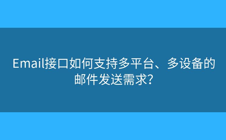 Email接口如何支持多平臺、多設備的郵件發(fā)送需求？