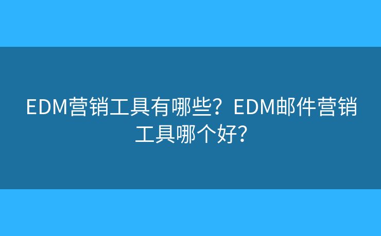 EDM營銷工具有哪些？EDM郵件營銷工具哪個(gè)好？