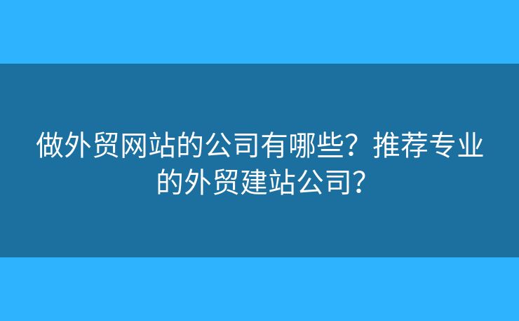 做外貿(mào)網(wǎng)站的公司有哪些？推薦專業(yè)的外貿(mào)建站公司？