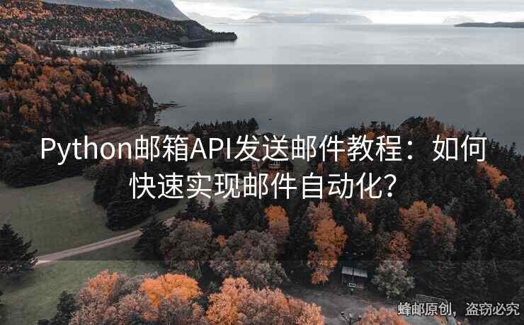 Python郵箱API發(fā)送郵件教程：如何快速實現郵件自動化？