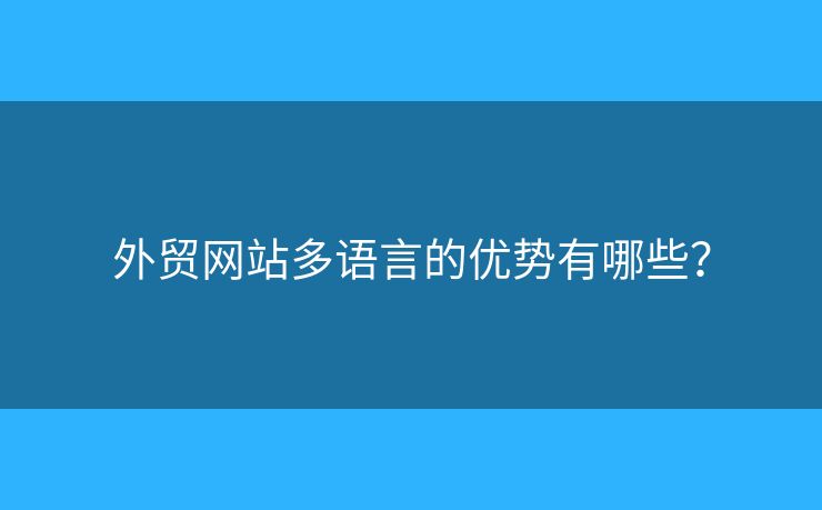 外貿(mào)網(wǎng)站多語(yǔ)言的優(yōu)勢(shì)有哪些？