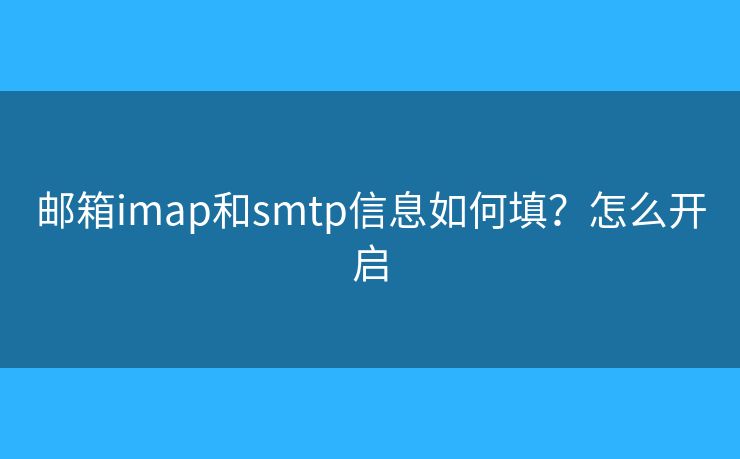 郵箱imap和smtp信息如何填？怎么開啟