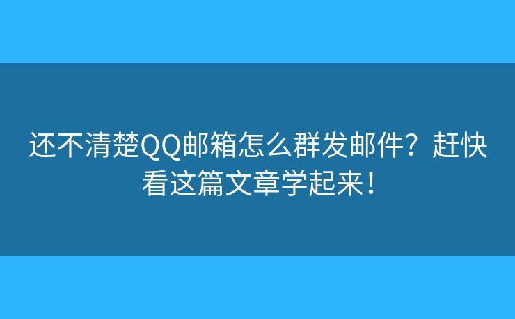 還不清楚QQ郵箱怎么群發(fā)郵件？趕快看這篇文章學(xué)起來！
