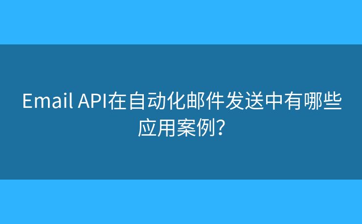 Email API在自動(dòng)化郵件發(fā)送中有哪些應(yīng)用案例？