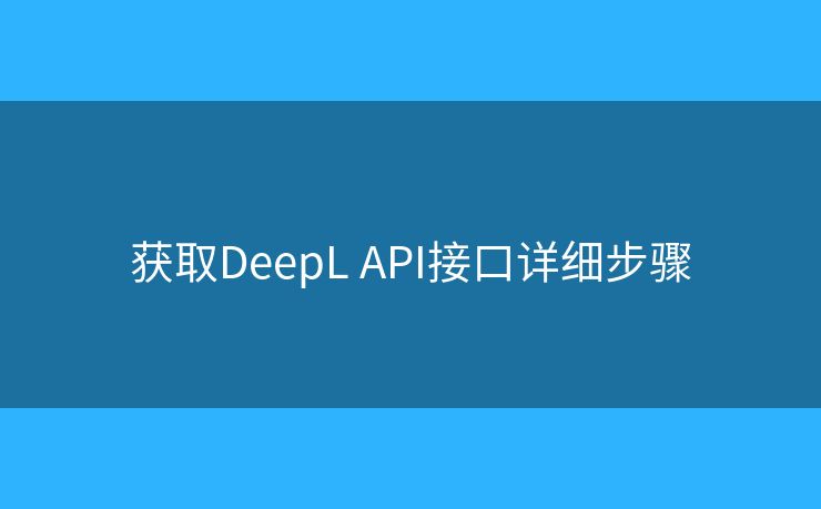 獲取DeepL API接口詳細(xì)步驟