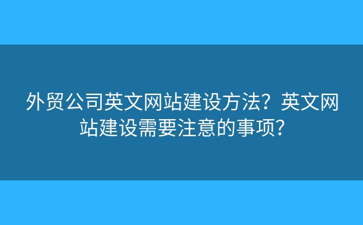 外貿(mào)公司英文網(wǎng)站建設(shè)方法？英文網(wǎng)站建設(shè)需要注意的事項？