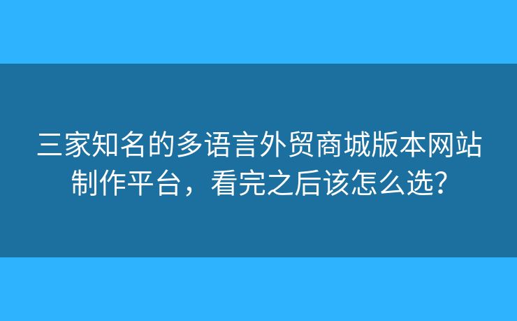 三家知名的多語(yǔ)言外貿(mào)商城版本網(wǎng)站制作平臺(tái)，看完之后該怎么選？