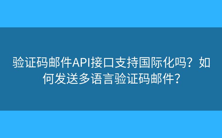 驗證碼郵件API接口支持國際化嗎？如何發(fā)送多語言驗證碼郵件？