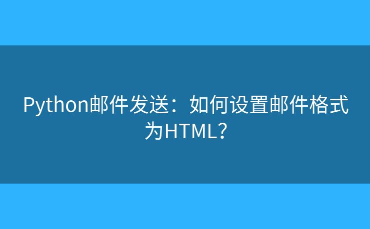 Python郵件發(fā)送：如何設(shè)置郵件格式為HTML？