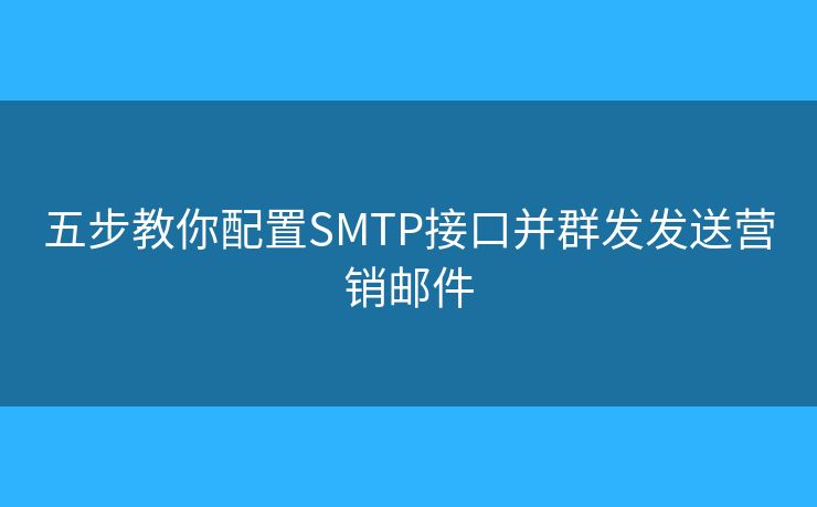 五步教你配置SMTP接口并群發(fā)發(fā)送營(yíng)銷郵件