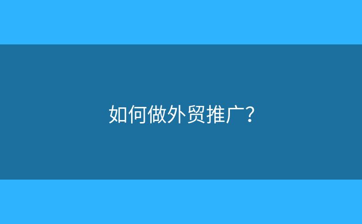 如何做外貿推廣？