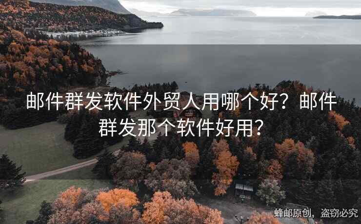郵件群發(fā)軟件外貿(mào)人用哪個(gè)好？郵件群發(fā)那個(gè)軟件好用？