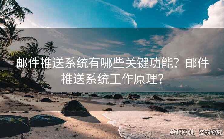 郵件推送系統(tǒng)有哪些關(guān)鍵功能？郵件推送系統(tǒng)工作原理？