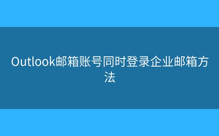 Outlook郵箱賬號(hào)同時(shí)登錄企業(yè)郵箱方法
