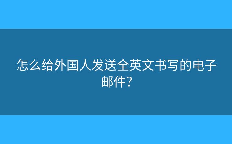 怎么給外國人發(fā)送全英文書寫的電子郵件？
