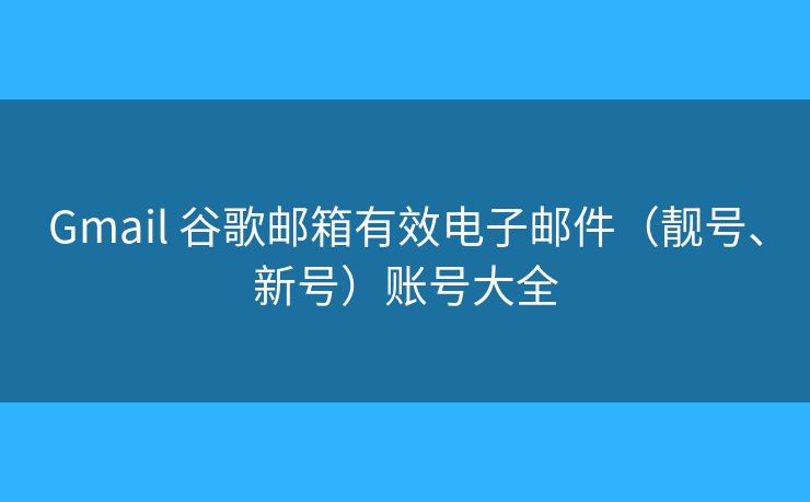 Gmail 谷歌郵箱有效電子郵件（靚號、新號）賬號大全