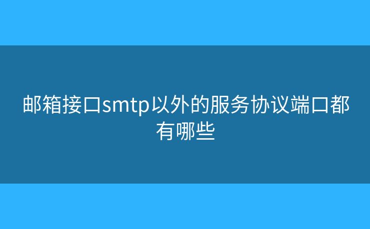郵箱接口smtp以外的服務(wù)協(xié)議端口都有哪些