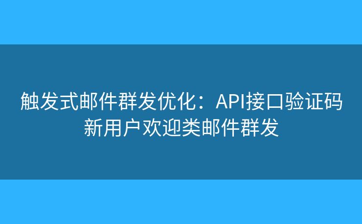 觸發(fā)式郵件群發(fā)優(yōu)化：API接口驗(yàn)證碼新用戶歡迎類郵件群發(fā)