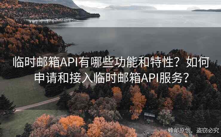 臨時郵箱API有哪些功能和特性？如何申請和接入臨時郵箱API服務(wù)？