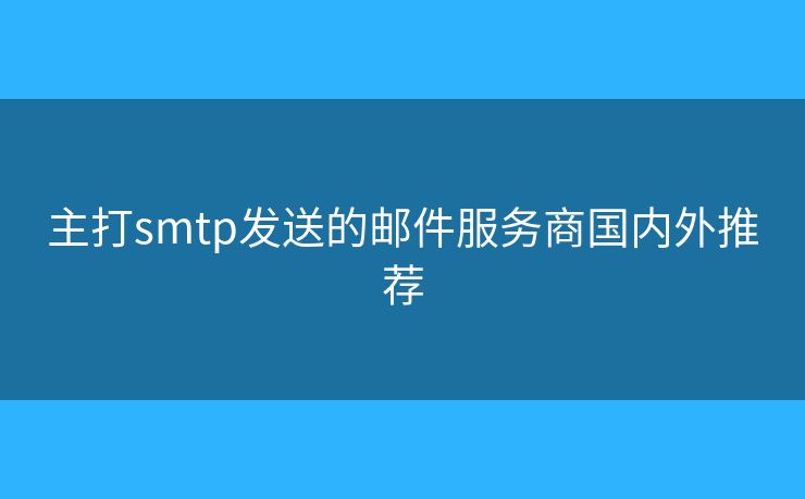 主打smtp發(fā)送的郵件服務(wù)商國內(nèi)外推薦