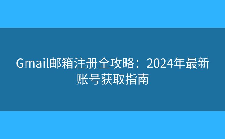 Gmail郵箱注冊(cè)全攻略：2024年最新賬號(hào)獲取指南