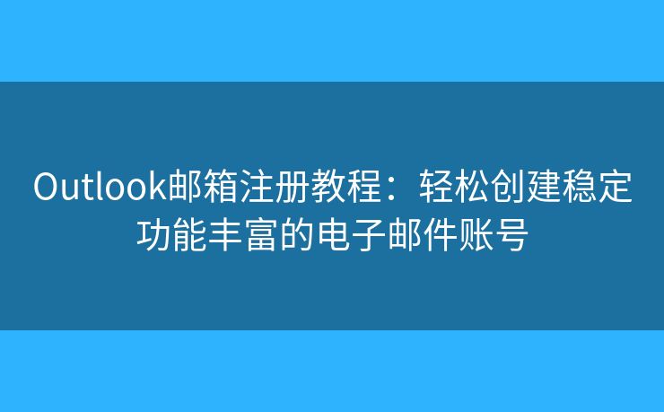 Outlook郵箱注冊教程：輕松創(chuàng)建穩(wěn)定功能豐富的電子郵件賬號
