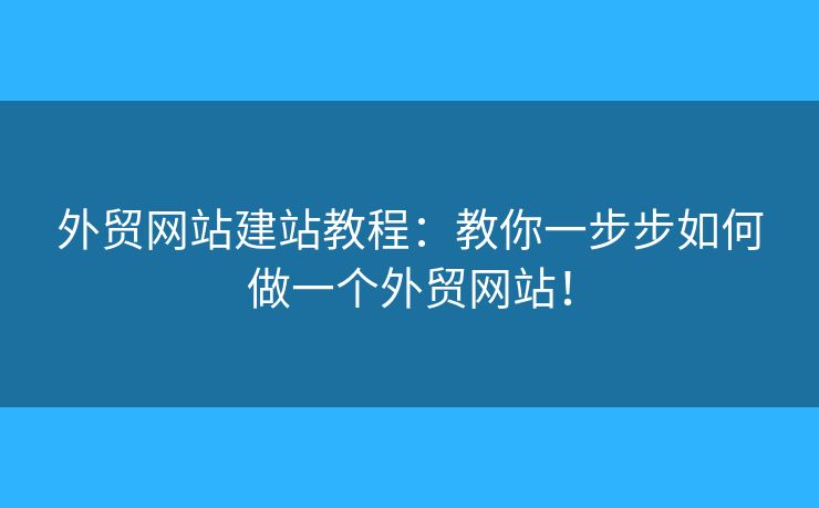外貿(mào)網(wǎng)站建站教程：教你一步步如何做一個(gè)外貿(mào)網(wǎng)站！
