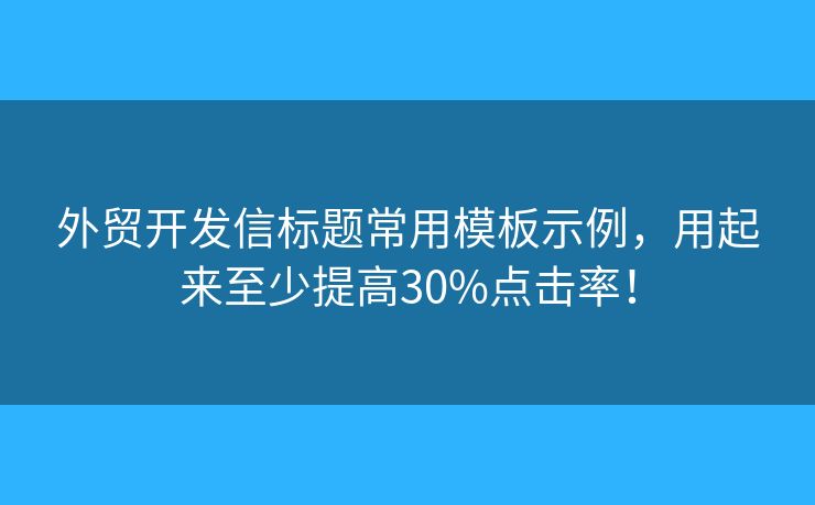 外貿(mào)開發(fā)信標題常用模板示例，用起來至少提高30%點擊率！