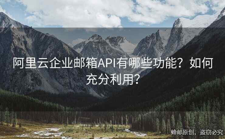 阿里云企業(yè)郵箱API有哪些功能？如何充分利用？