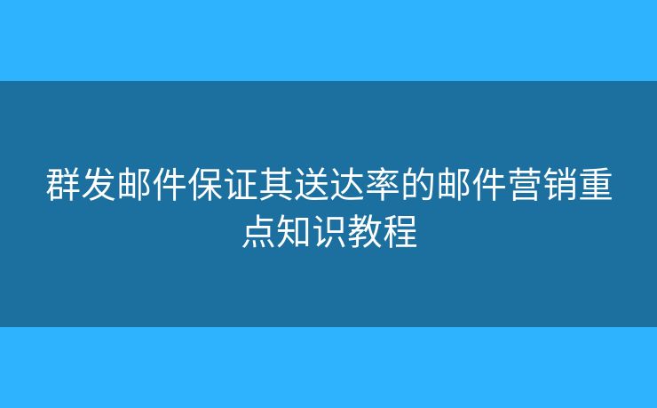 群發(fā)郵件保證其送達率的郵件營銷重點知識教程
