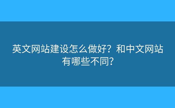 英文網(wǎng)站建設(shè)怎么做好？和中文網(wǎng)站有哪些不同？