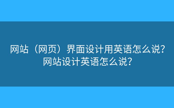 網(wǎng)站（網(wǎng)頁）界面設(shè)計用英語怎么說？網(wǎng)站設(shè)計英語怎么說？