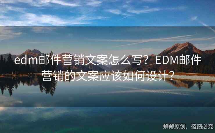 edm郵件營銷文案怎么寫？EDM郵件營銷的文案應(yīng)該如何設(shè)計？