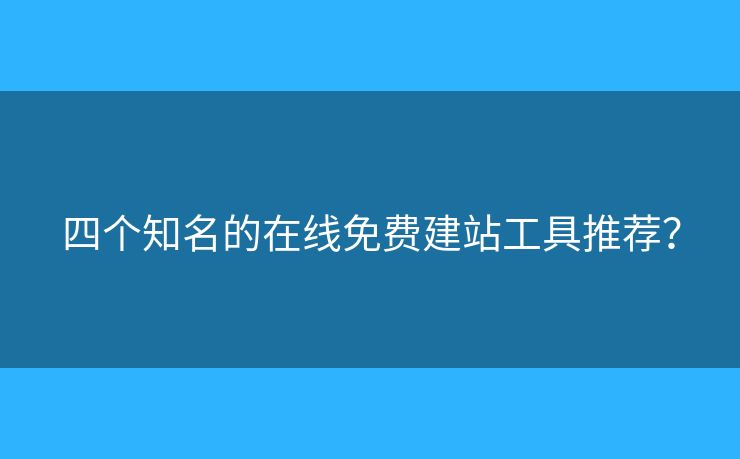 四個(gè)知名的在線免費(fèi)建站工具推薦？