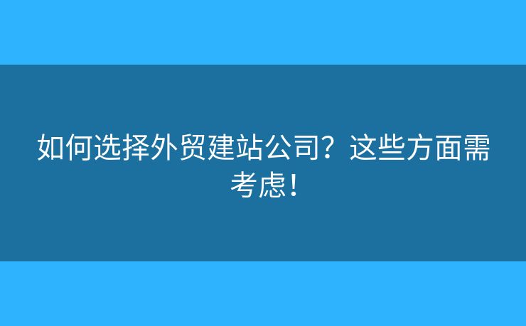 如何選擇外貿(mào)建站公司？這些方面需考慮！