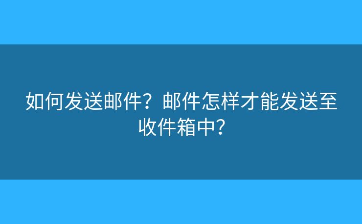 如何發(fā)送郵件？郵件怎樣才能發(fā)送至收件箱中？