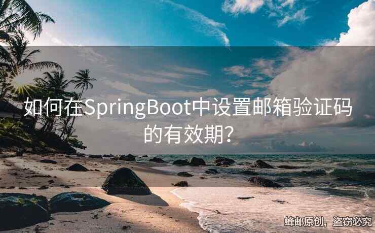 如何在SpringBoot中設(shè)置郵箱驗證碼的有效期？