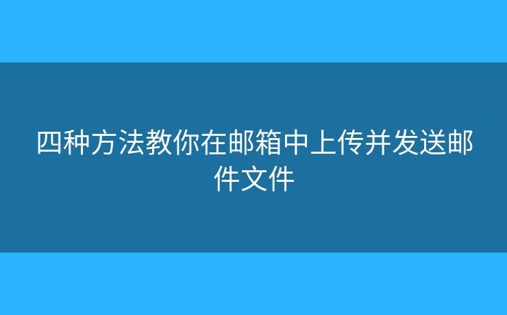 四種方法教你在郵箱中上傳并發(fā)送郵件文件