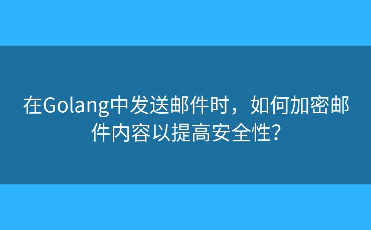 在Golang中發(fā)送郵件時(shí)，如何加密郵件內(nèi)容以提高安全性？