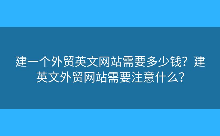 建一個(gè)外貿(mào)英文網(wǎng)站需要多少錢？建英文外貿(mào)網(wǎng)站需要注意什么？