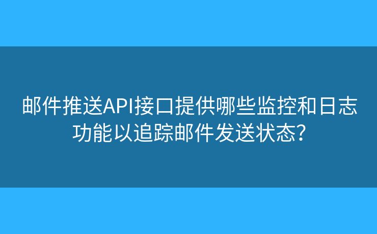 郵件推送API接口提供哪些監(jiān)控和日志功能以追蹤?quán)]件發(fā)送狀態(tài)？