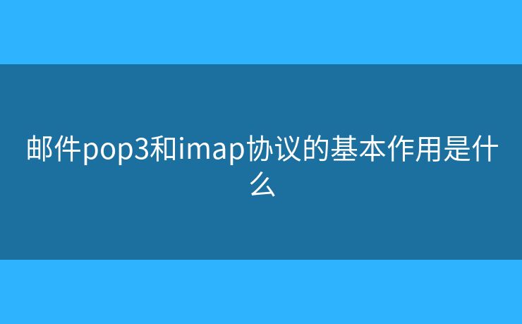 郵件pop3和imap協(xié)議的基本作用是什么