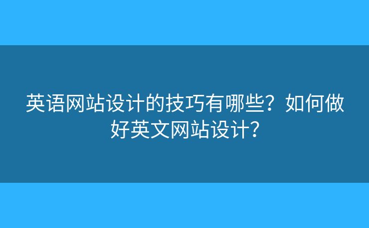 英語網(wǎng)站設(shè)計(jì)的技巧有哪些？如何做好英文網(wǎng)站設(shè)計(jì)？